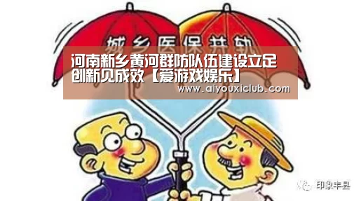 河南新乡黄河群防队伍建设立足创新见成效【爱游戏娱乐】(图1) 爱游戏直播